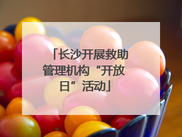 长沙开展救助管理机构“开放日”活动